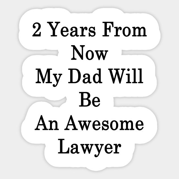 2 Years From Now My Dad Will Be An Awesome Lawyer Sticker by supernova23